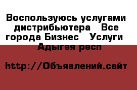 Воспользуюсь услугами дистрибьютера - Все города Бизнес » Услуги   . Адыгея респ.